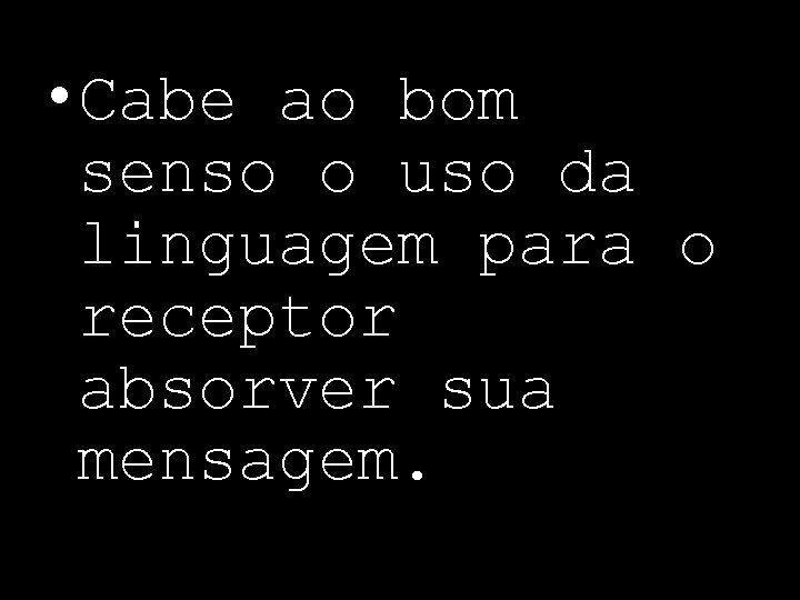  • Cabe ao bom senso o uso da linguagem para o receptor absorver