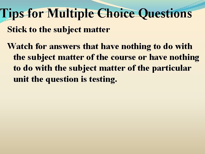 Tips for Multiple Choice Questions Stick to the subject matter Watch for answers that