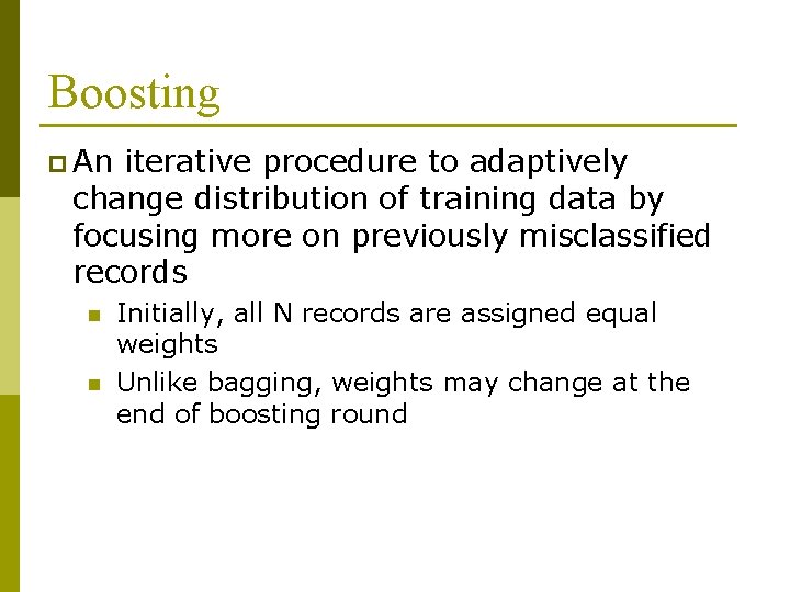 Boosting p An iterative procedure to adaptively change distribution of training data by focusing