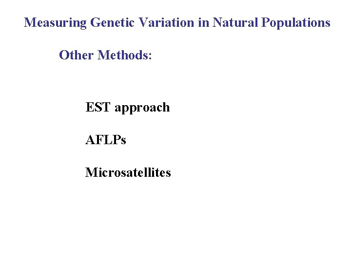 Measuring Genetic Variation in Natural Populations Other Methods: EST approach AFLPs Microsatellites 