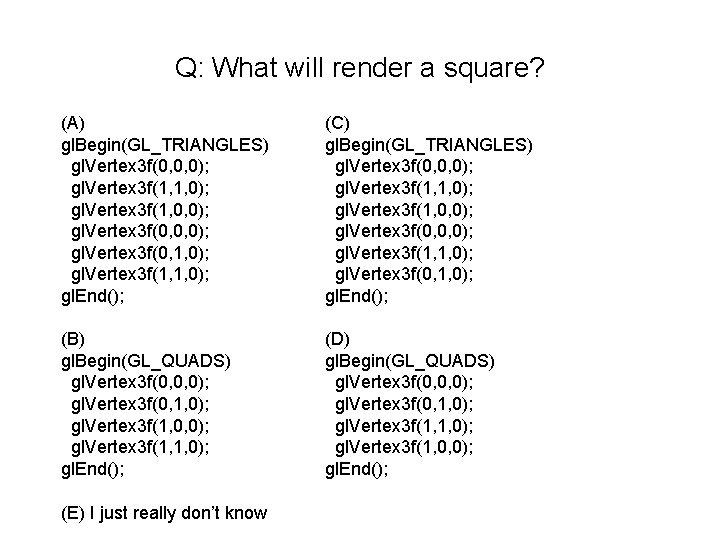 Q: What will render a square? (A) gl. Begin(GL_TRIANGLES) gl. Vertex 3 f(0, 0, Q: What will render a square? (A) gl. Begin(GL_TRIANGLES) gl. Vertex 3 f(0, 0,
