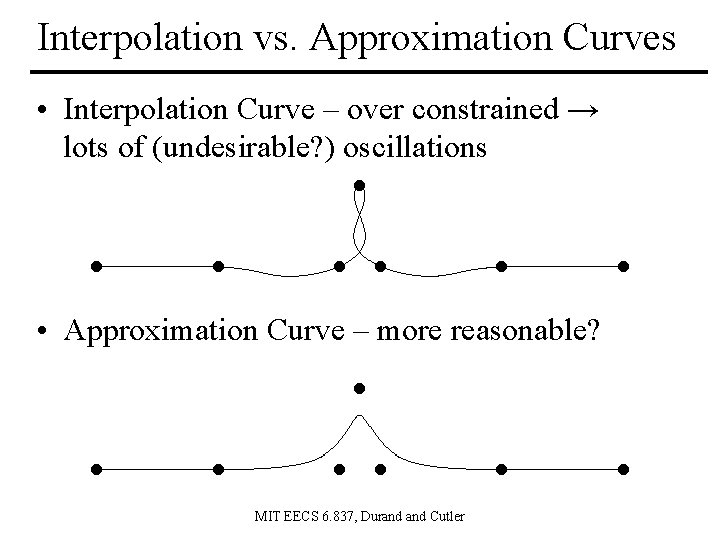 Interpolation vs. Approximation Curves • Interpolation Curve – over constrained → lots of (undesirable? Interpolation vs. Approximation Curves • Interpolation Curve – over constrained → lots of (undesirable?