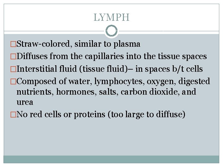 LYMPH �Straw-colored, similar to plasma �Diffuses from the capillaries into the tissue spaces �Interstitial