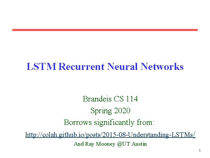 LSTM Recurrent Neural Networks Brandeis CS 114 Spring 2020 Borrows significantly from: http: //colah.