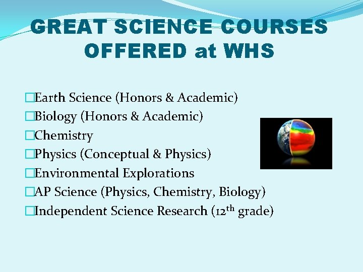 GREAT SCIENCE COURSES OFFERED at WHS �Earth Science (Honors & Academic) �Biology (Honors &