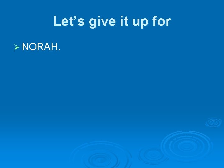 Let’s give it up for Ø NORAH. 