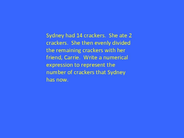 Sydney had 14 crackers. She ate 2 crackers. She then evenly divided the remaining