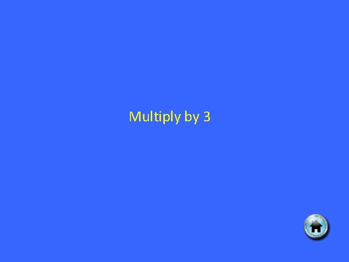 Multiply by 3 