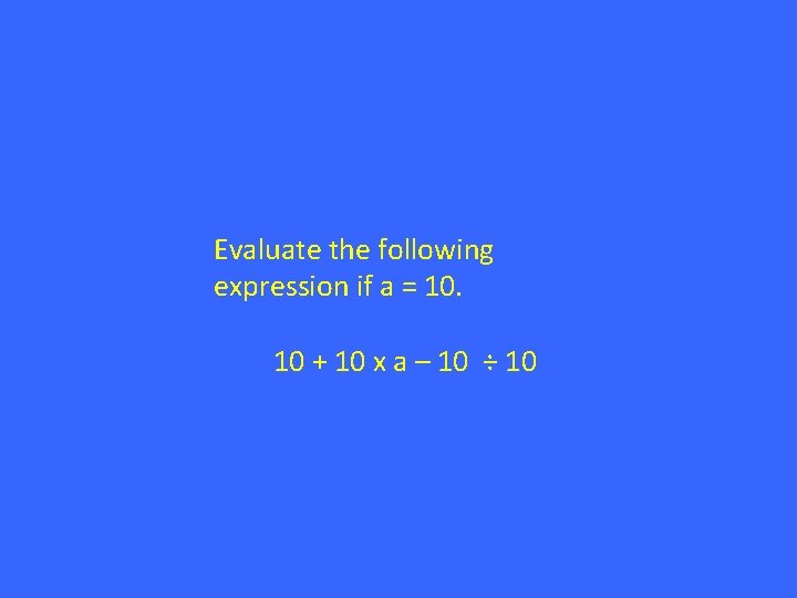 Evaluate the following expression if a = 10. 10 + 10 x a –