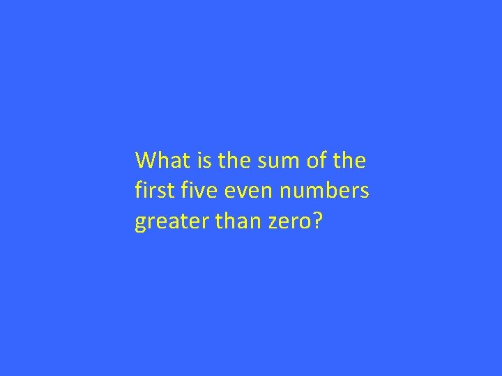 What is the sum of the first five even numbers greater than zero? 