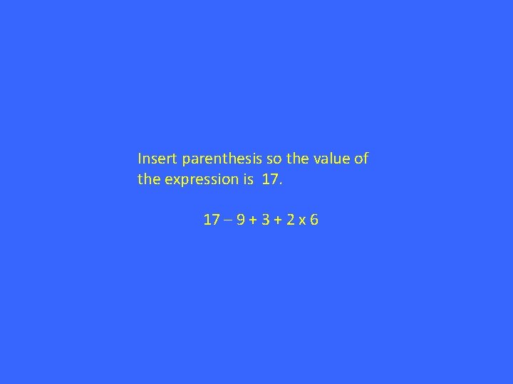 Insert parenthesis so the value of the expression is 17. 17 – 9 +
