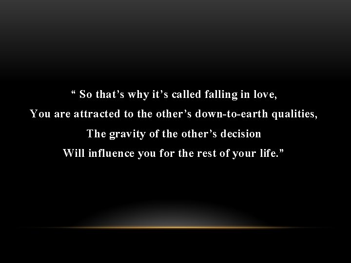 “ So that’s why it’s called falling in love, You are attracted to the