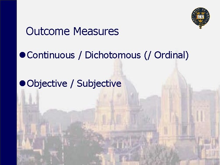 Outcome Measures l Continuous / Dichotomous (/ Ordinal) l Objective / Subjective 