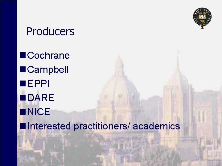 Producers n Cochrane n Campbell n EPPI n DARE n NICE n Interested practitioners/
