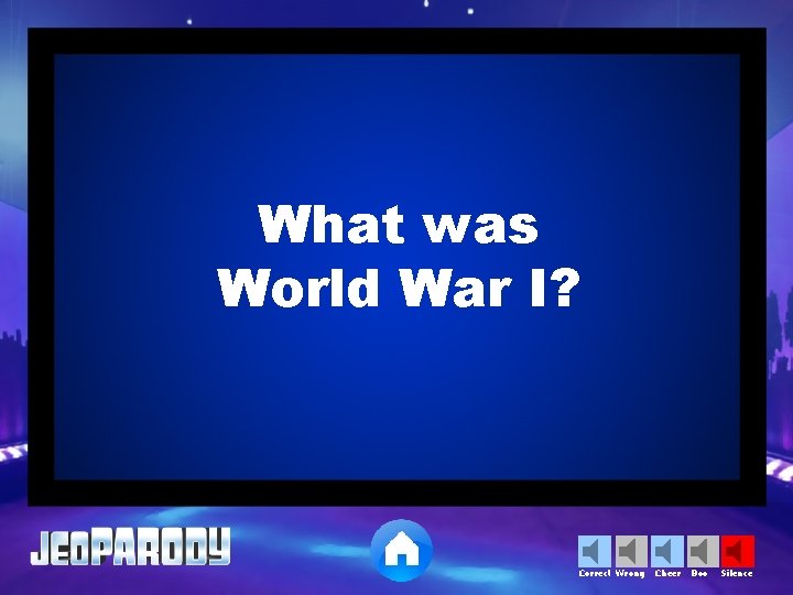 What was World War I? Correct Wrong Cheer Boo Silence 