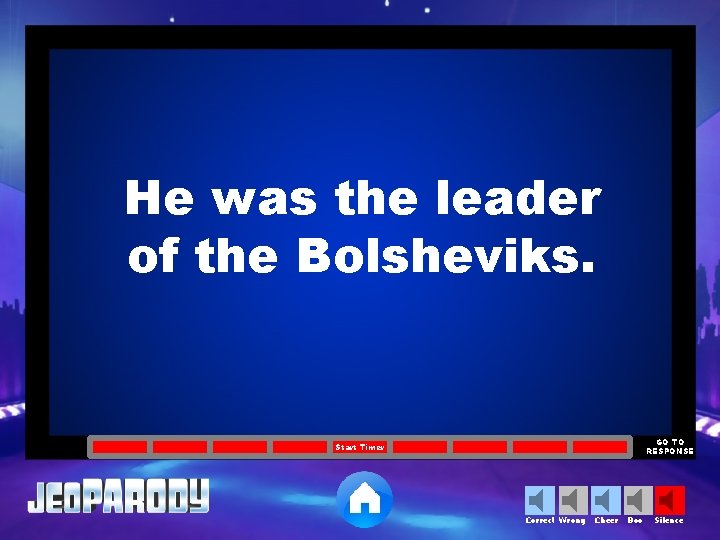 He was the leader of the Bolsheviks. GO TO RESPONSE Start Timer Correct Wrong