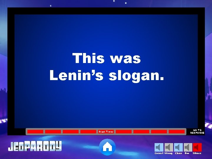 This was Lenin’s slogan. GO TO RESPONSE Start Timer Correct Wrong Cheer Boo Silence