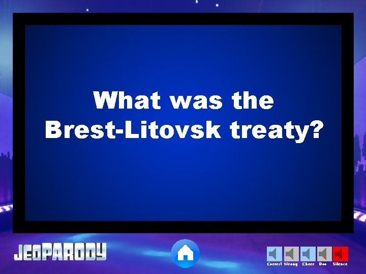 What was the Brest-Litovsk treaty? Correct Wrong Cheer Boo Silence 