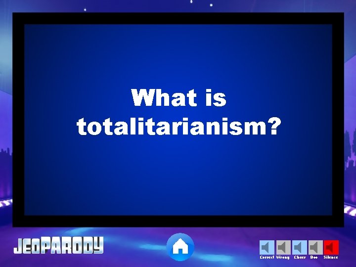 What is totalitarianism? Correct Wrong Cheer Boo Silence 