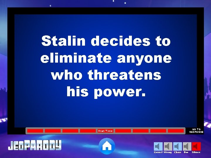 Stalin decides to eliminate anyone who threatens his power. GO TO RESPONSE Start Timer