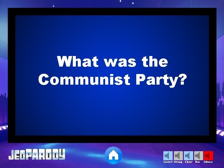 What was the Communist Party? Correct Wrong Cheer Boo Silence 