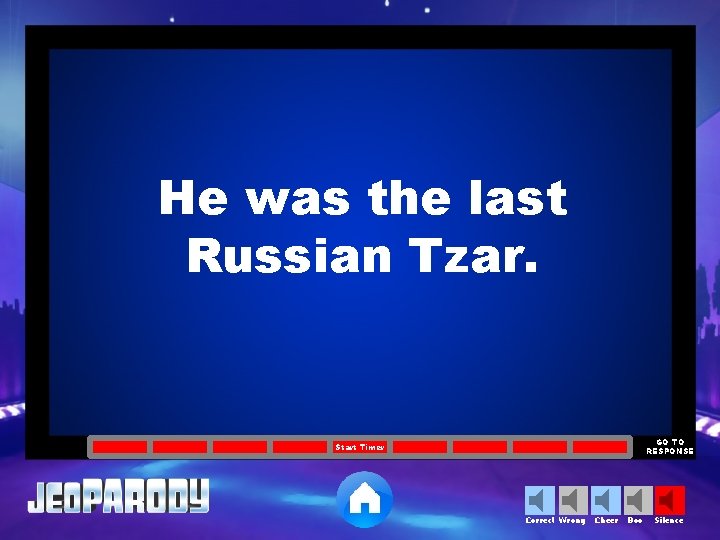 He was the last Russian Tzar. GO TO RESPONSE Start Timer Correct Wrong Cheer