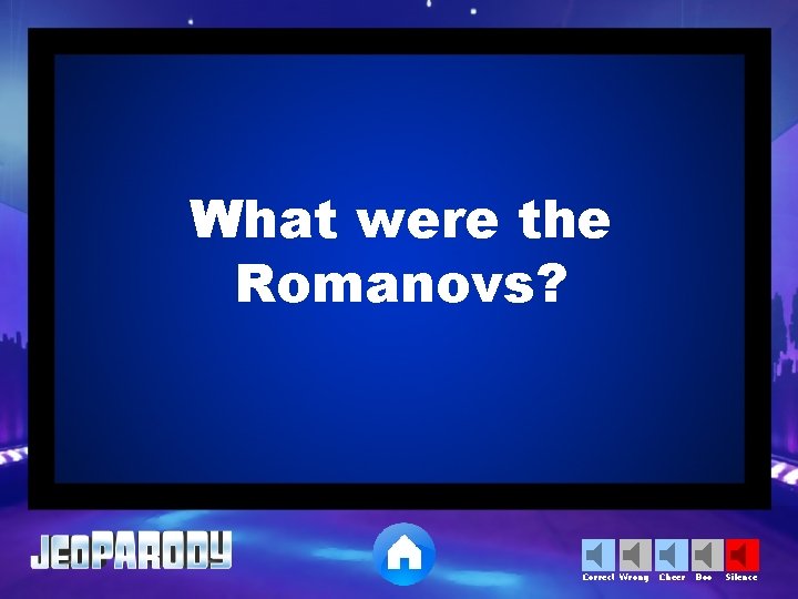 What were the Romanovs? Correct Wrong Cheer Boo Silence 