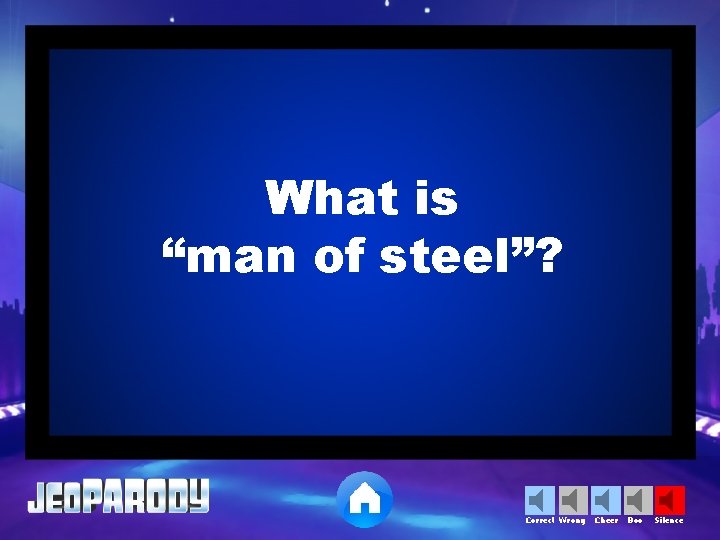 What is “man of steel”? Correct Wrong Cheer Boo Silence 