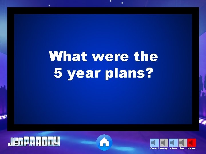 What were the 5 year plans? Correct Wrong Cheer Boo Silence 
