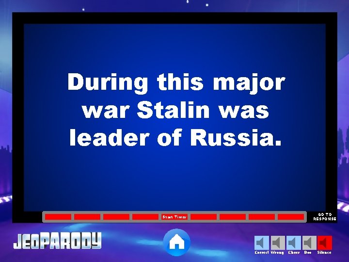 During this major war Stalin was leader of Russia. GO TO RESPONSE Start Timer