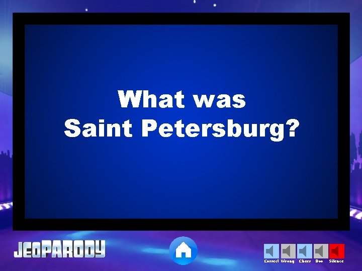 What was Saint Petersburg? Correct Wrong Cheer Boo Silence 