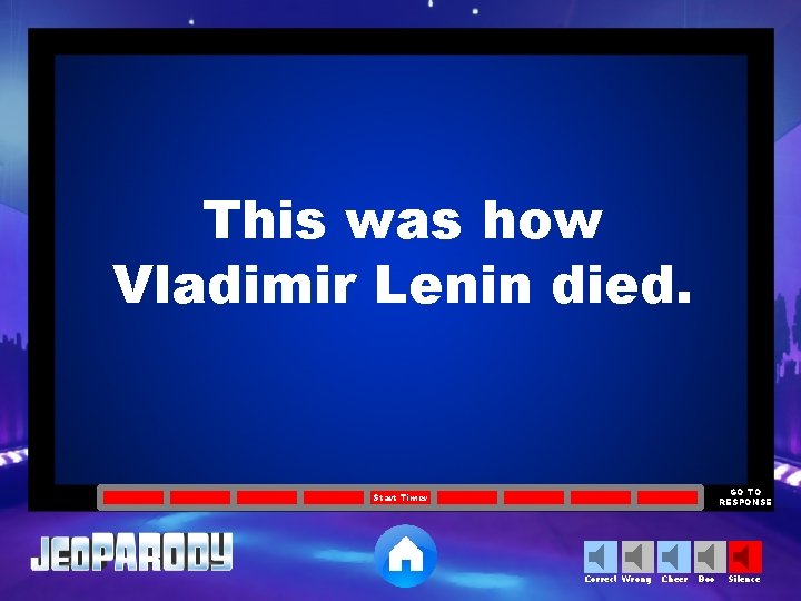 This was how Vladimir Lenin died. GO TO RESPONSE Start Timer Correct Wrong Cheer