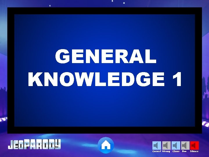 GENERAL KNOWLEDGE 1 Correct Wrong Cheer Boo Silence 