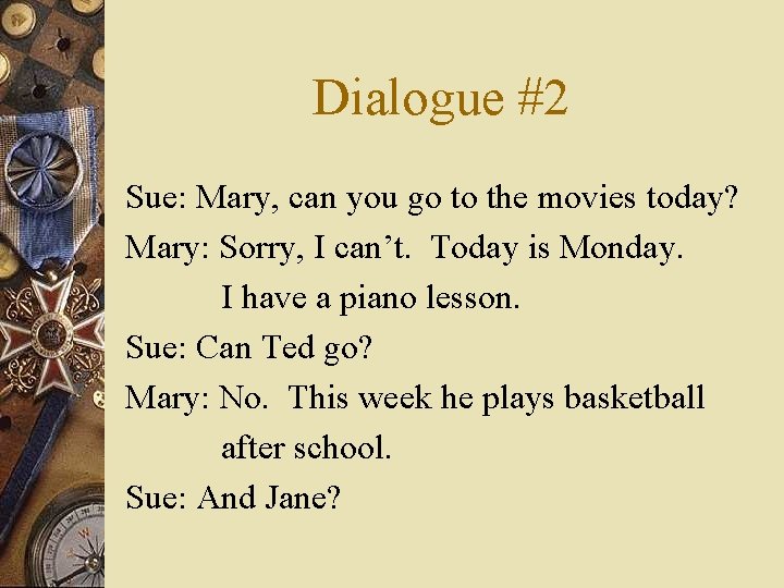 Dialogue #2 Sue: Mary, can you go to the movies today? Mary: Sorry, I