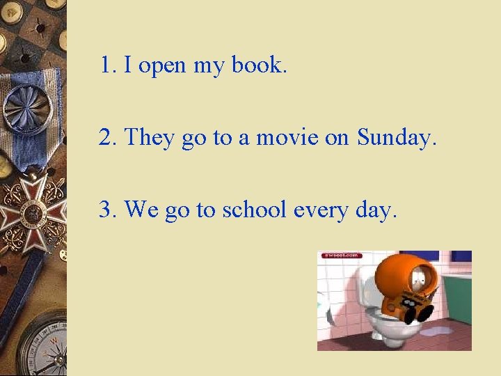 1. I open my book. 2. They go to a movie on Sunday. 3.