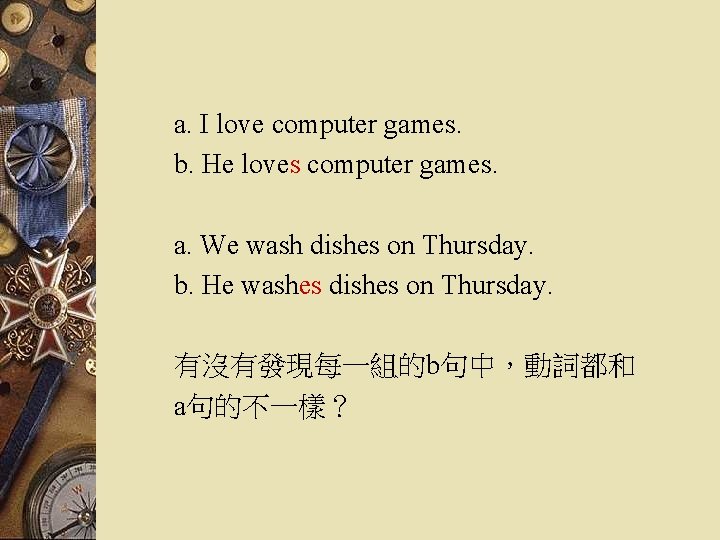 a. I love computer games. b. He loves computer games. a. We wash dishes