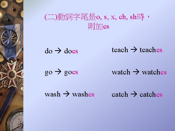 (二)動詞字尾是o, s, x, ch, sh時， 則加es do does teaches go goes watches washes catches