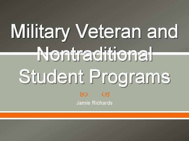 Military Veteran and Nontraditional Student Programs Jamie Richards 