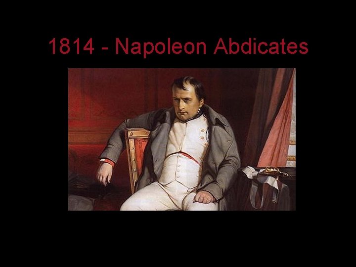 1814 - Napoleon Abdicates 