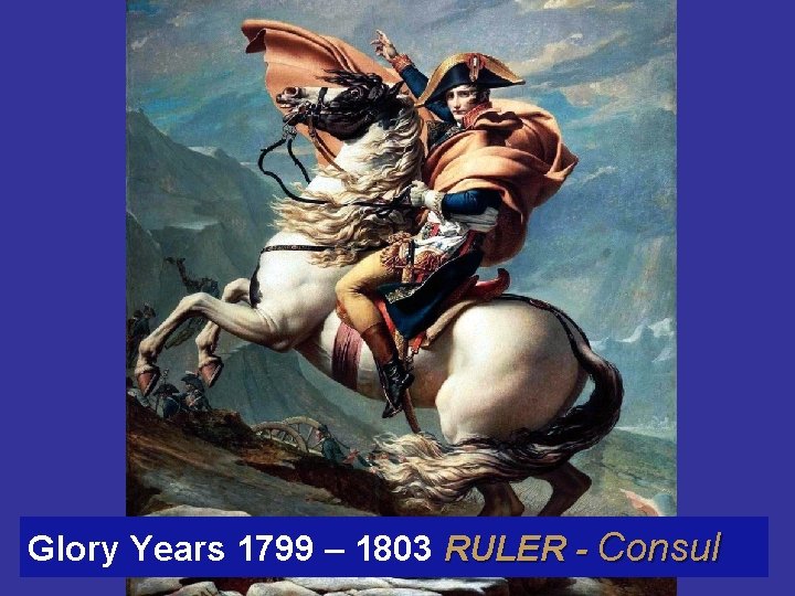 Glory Years 1799 – 1803 RULER - Consul 