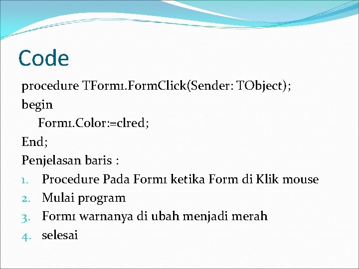 Code procedure TForm 1. Form. Click(Sender: TObject); begin Form 1. Color: =clred; End; Penjelasan