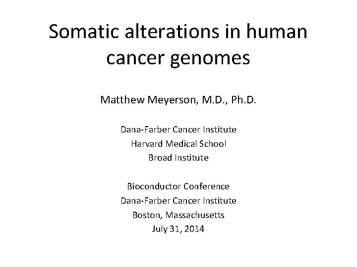 Somatic alterations in human cancer genomes Matthew Meyerson, M. D. , Ph. D. Dana-Farber