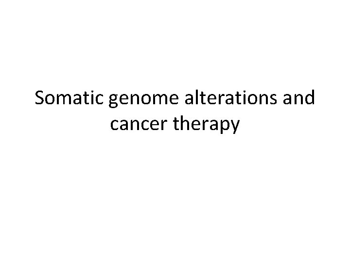Somatic genome alterations and cancer therapy 