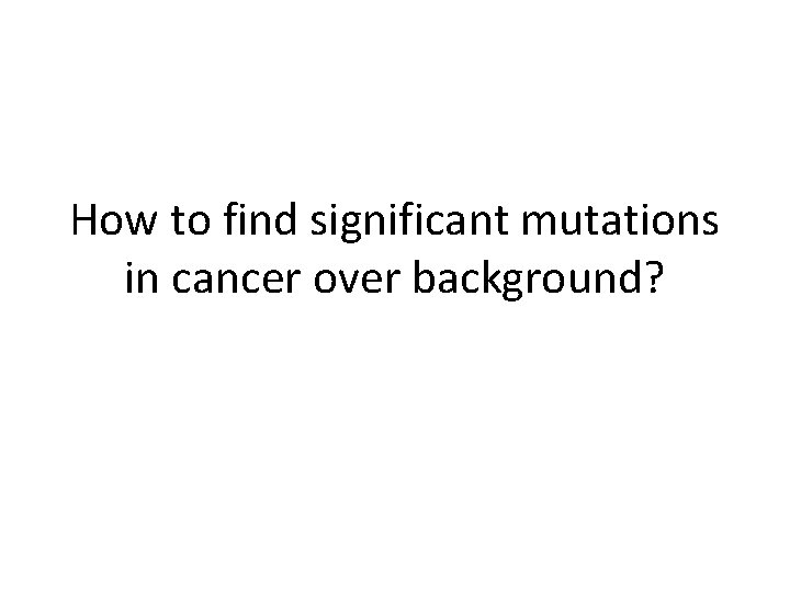 How to find significant mutations in cancer over background? 