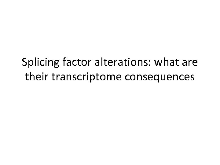 Splicing factor alterations: what are their transcriptome consequences 