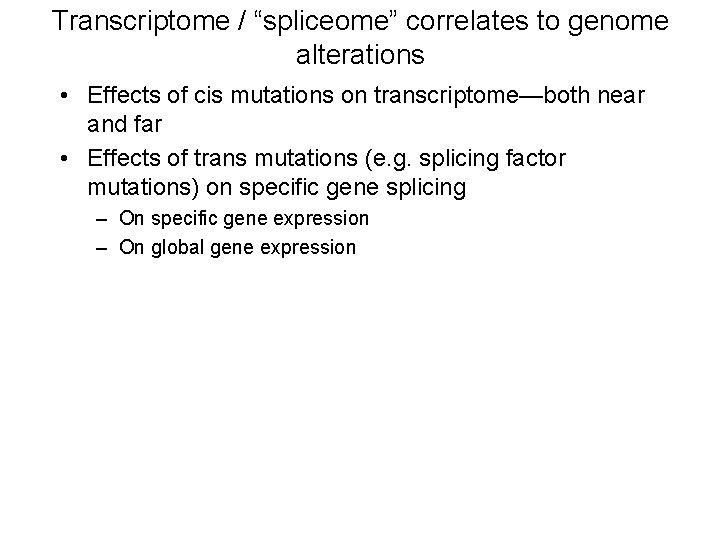 Transcriptome / “spliceome” correlates to genome alterations • Effects of cis mutations on transcriptome—both