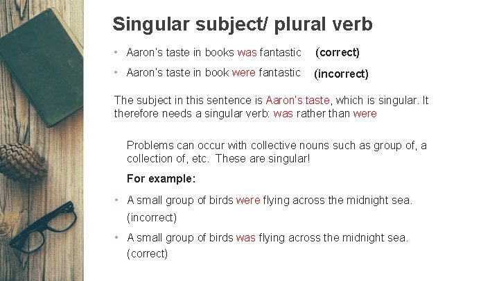 Singular subject/ plural verb • Aaron’s taste in books was fantastic (correct) • Aaron’s