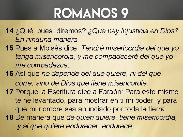 14 ¿Qué, pues, diremos? ¿Que hay injusticia en Dios? En ninguna manera. 15 Pues