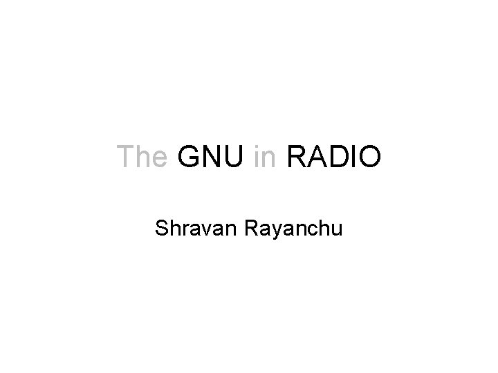 The GNU in RADIO Shravan Rayanchu 