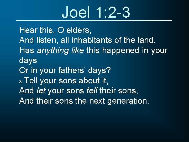 Joel 1: 2 -3 Hear this, O elders, And listen, all inhabitants of the